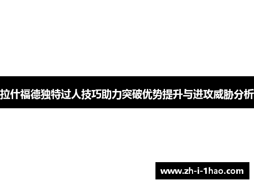 拉什福德独特过人技巧助力突破优势提升与进攻威胁分析