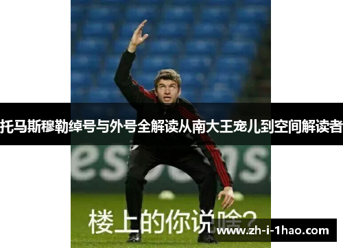 托马斯穆勒绰号与外号全解读从南大王宠儿到空间解读者