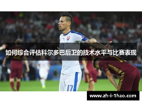 如何综合评估科尔多巴后卫的技术水平与比赛表现