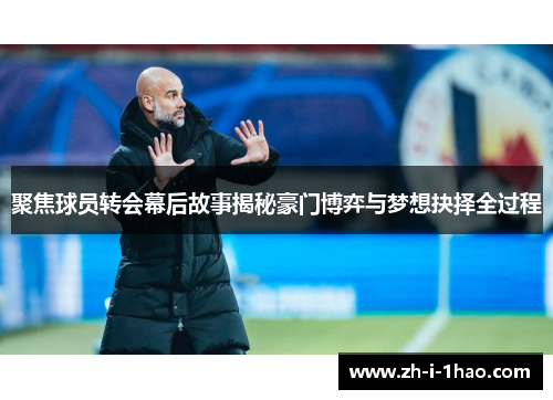 聚焦球员转会幕后故事揭秘豪门博弈与梦想抉择全过程