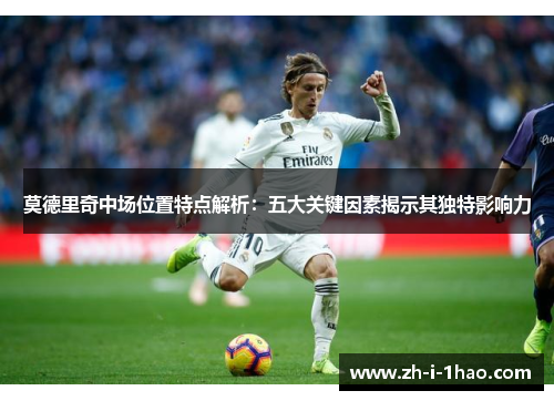 莫德里奇中场位置特点解析：五大关键因素揭示其独特影响力
