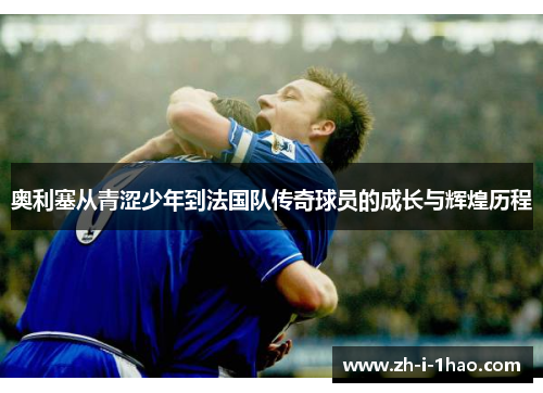 奥利塞从青涩少年到法国队传奇球员的成长与辉煌历程