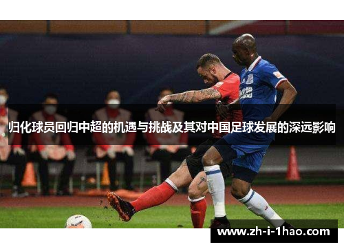 归化球员回归中超的机遇与挑战及其对中国足球发展的深远影响