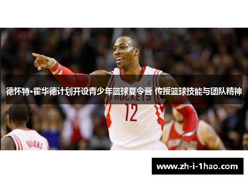 德怀特·霍华德计划开设青少年篮球夏令营 传授篮球技能与团队精神
