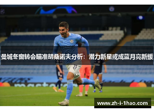 曼城冬窗转会瞄准胡桑诺夫分析:潜力新星或成蓝月亮新援 曼城冬窗转会瞄准胡桑诺夫分析:潜力新星或成蓝月亮新援
