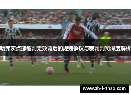 哈弗茨点球被判无效背后的规则争议与裁判判罚深度解析