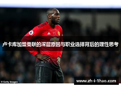 卢卡库加盟曼联的深层原因与职业选择背后的理性思考