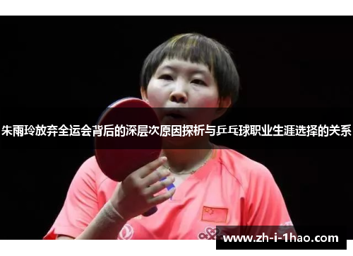 朱雨玲放弃全运会背后的深层次原因探析与乒乓球职业生涯选择的关系