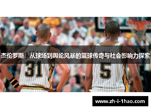 杰伦罗斯：从球场到舆论风暴的篮球传奇与社会影响力探索