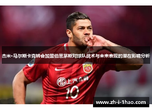 杰米·马尔斯卡克转会加盟伯恩茅斯对球队战术与未来表现的潜在影响分析