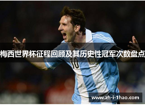 梅西世界杯征程回顾及其历史性冠军次数盘点 梅西世界杯征程回顾及其历史性冠军次数盘点