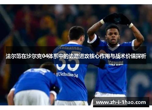 法尔范在沙尔克04体系中的边路进攻核心作用与战术价值探析