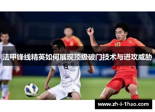 法甲锋线精英如何展现顶级破门技术与进攻威胁