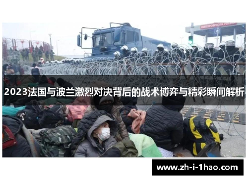 2023法国与波兰激烈对决背后的战术博弈与精彩瞬间解析 2023法国与波兰激烈对决背后的战术博弈与精彩瞬间解析