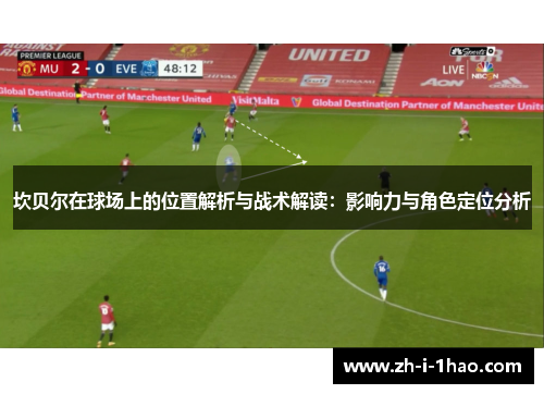 坎贝尔在球场上的位置解析与战术解读:影响力与角色定位分析 坎贝尔在球场上的位置解析与战术解读:影响力与角色定位分析