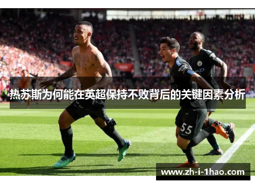 热苏斯为何能在英超保持不败背后的关键因素分析 热苏斯为何能在英超保持不败背后的关键因素分析