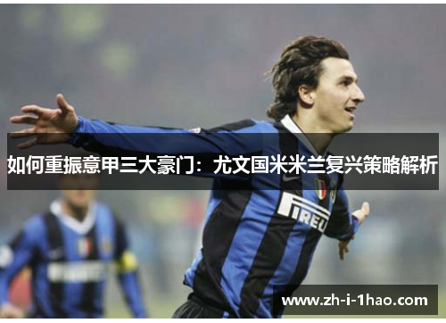 如何重振意甲三大豪门：尤文国米米兰复兴策略解析