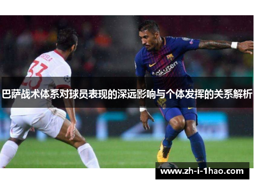 巴萨战术体系对球员表现的深远影响与个体发挥的关系解析 巴萨战术体系对球员表现的深远影响与个体发挥的关系解析