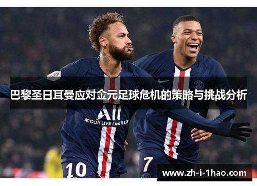 巴黎圣日耳曼应对金元足球危机的策略与挑战分析 巴黎圣日耳曼应对金元足球危机的策略与挑战分析