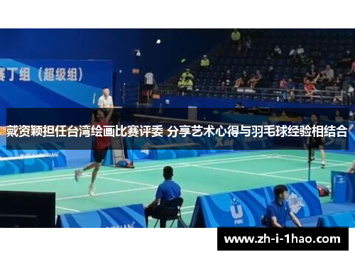 戴资颖担任台湾绘画比赛评委 分享艺术心得与羽毛球经验相结合 戴资颖担任台湾绘画比赛评委 分享艺术心得与羽毛球经验相结合