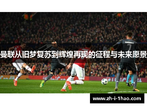 曼联从旧梦复苏到辉煌再现的征程与未来愿景