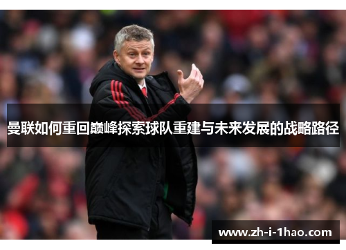 曼联如何重回巅峰探索球队重建与未来发展的战略路径