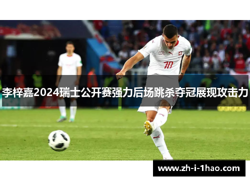 李梓嘉2024瑞士公开赛强力后场跳杀夺冠展现攻击力 李梓嘉2024瑞士公开赛强力后场跳杀夺冠展现攻击力