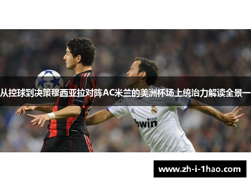 从控球到决策穆西亚拉对阵AC米兰的美洲杯场上统治力解读全景一