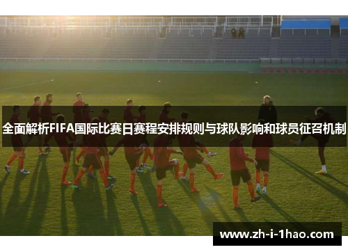 全面解析FIFA国际比赛日赛程安排规则与球队影响和球员征召机制