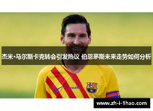 杰米·马尔斯卡克转会引发热议 伯恩茅斯未来走势如何分析