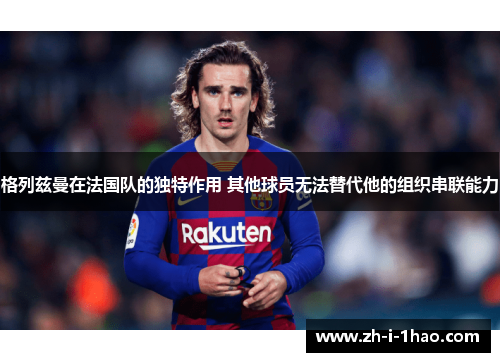 格列兹曼在法国队的独特作用 其他球员无法替代他的组织串联能力