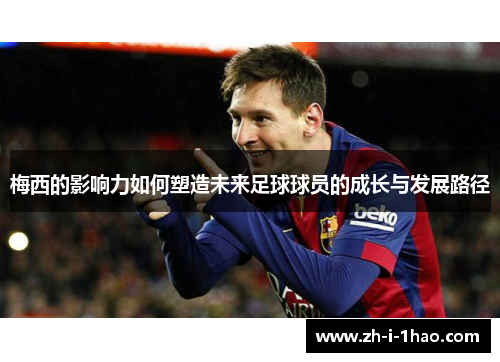 梅西的影响力如何塑造未来足球球员的成长与发展路径