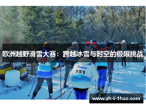 欧洲越野滑雪大赛:跨越冰雪与时空的极限挑战 欧洲越野滑雪大赛:跨越冰雪与时空的极限挑战