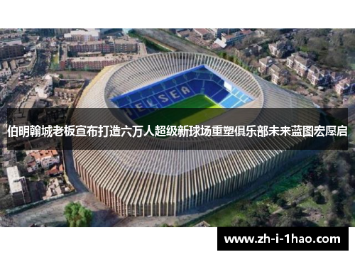 伯明翰城老板宣布打造六万人超级新球场重塑俱乐部未来蓝图宏愿启