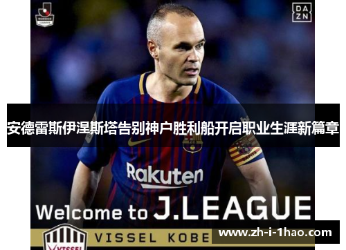 安德雷斯伊涅斯塔告别神户胜利船开启职业生涯新篇章 安德雷斯伊涅斯塔告别神户胜利船开启职业生涯新篇章