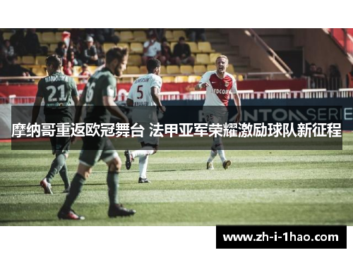 摩纳哥重返欧冠舞台 法甲亚军荣耀激励球队新征程
