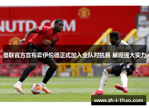 曼联官方宣布霍伊伦德正式加入全队对抗赛 展现强大实力