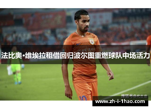 法比奥·维埃拉租借回归波尔图重燃球队中场活力 法比奥·维埃拉租借回归波尔图重燃球队中场活力