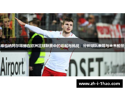 维也纳阿尔塔赫在欧洲足球联赛中的崛起与挑战：分析球队表现与未来前景