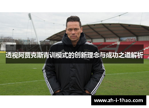 透视阿贾克斯青训模式的创新理念与成功之道解析 透视阿贾克斯青训模式的创新理念与成功之道解析