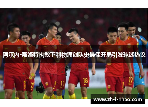 阿尔内·斯洛特执教下利物浦创队史最佳开局引发球迷热议