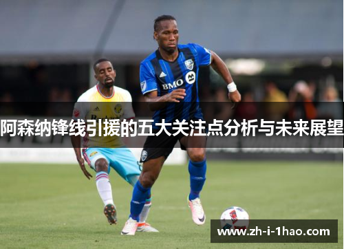 阿森纳锋线引援的五大关注点分析与未来展望 阿森纳锋线引援的五大关注点分析与未来展望