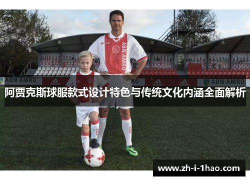 阿贾克斯球服款式设计特色与传统文化内涵全面解析 阿贾克斯球服款式设计特色与传统文化内涵全面解析
