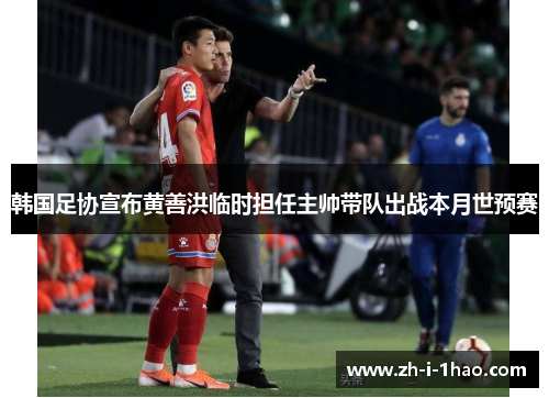 韩国足协宣布黄善洪临时担任主帅带队出战本月世预赛 韩国足协宣布黄善洪临时担任主帅带队出战本月世预赛