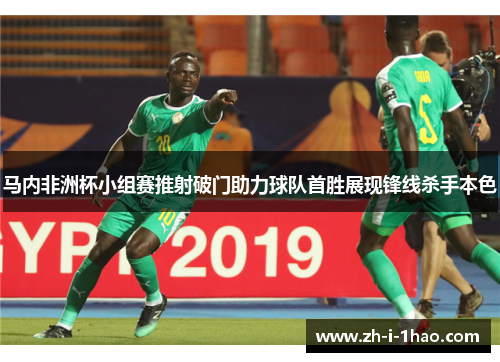马内非洲杯小组赛推射破门助力球队首胜展现锋线杀手本色
