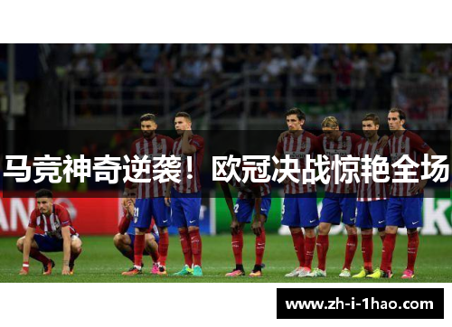 马竞神奇逆袭！欧冠决战惊艳全场