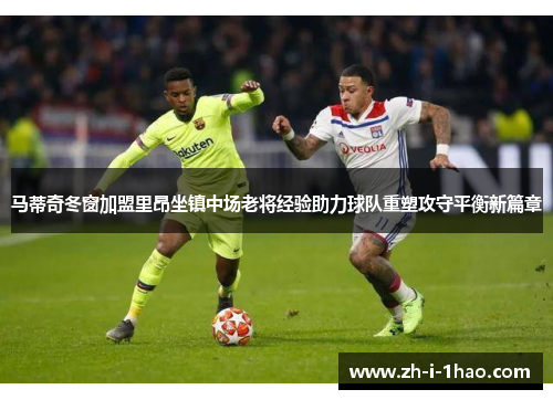 马蒂奇冬窗加盟里昂坐镇中场老将经验助力球队重塑攻守平衡新篇章 马蒂奇冬窗加盟里昂坐镇中场老将经验助力球队重塑攻守平衡新篇章